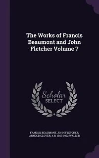 The Works of Francis Beaumont and John Fletcher Volume