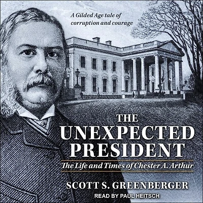 The Unexpected President: Life and Times of Chester A. Arthur