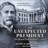 The Unexpected President: Life and Times of Chester A. Arthur