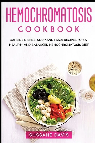 Hemochromatosis Cookbook: 40+ Side Dishes, Soup And Pizza Recipes For A Healthy And Balanced Hemochromatosis Diet