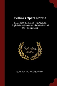 Bellini's Opera Norma: Containing the Italian Text, With an English Translation, and the Music of all the Principal Airs