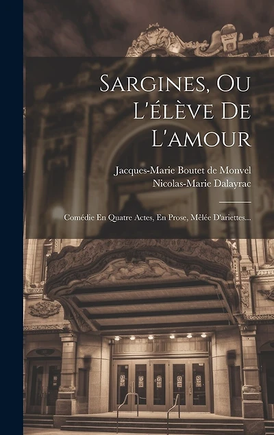 Sargines, Ou L'élève De L'amour: Comédie En Quatre Actes, En Prose, Mêlée D'ariettes...