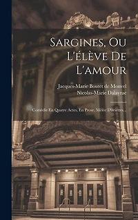 Sargines, Ou L'élève De L'amour: Comédie En Quatre Actes, En Prose, Mêlée D'ariettes...