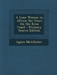 A Lone Woman Africa: Six Years on the Kroo Coast (Classic Reprint)