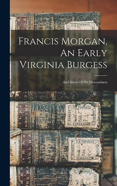 Francis Morgan, An Early Virginia Burgess: And Some Of His Descendants