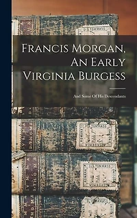 Francis Morgan, An Early Virginia Burgess: And Some Of His Descendants
