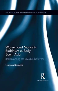 Women and Monastic Buddhism Early South Asia: Rediscovering the invisible believers