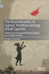 The Normalisation of Cyprus' Partition Among Greek Cypriots: Political Economy and Culture a Divided Societ: Society