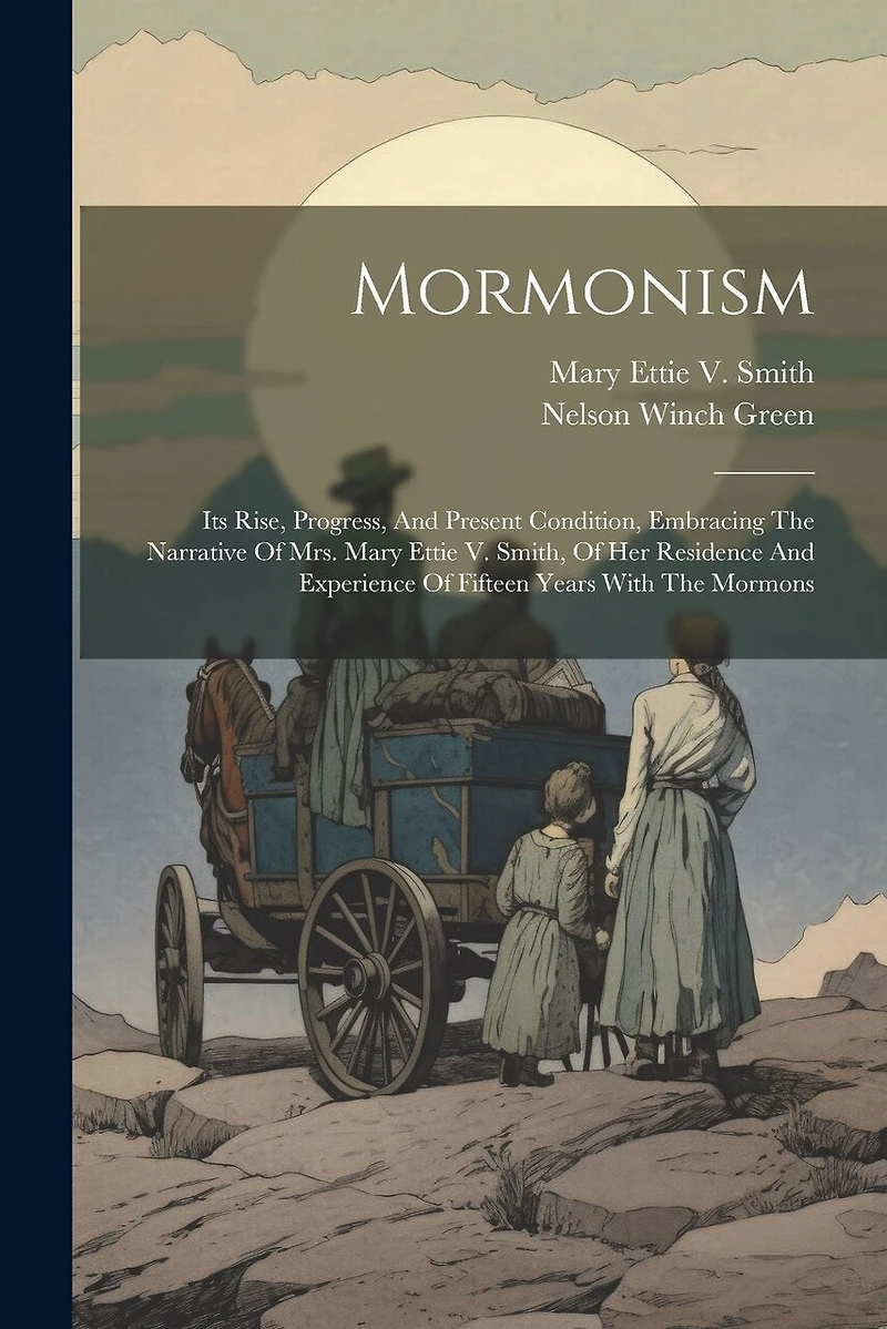 Mormonism: Its Rise, Progress, And Present Condition, Embracing The Narrative Of Mrs. Mary Ettie V. Smith, Of Her Residence And Experience Of Fifteen Years With The Mormons