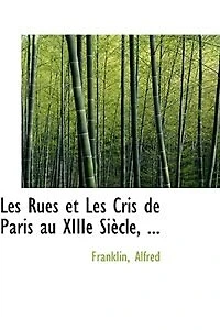 Les Rues et Cris de Paris au XIIIe Siècle, ...