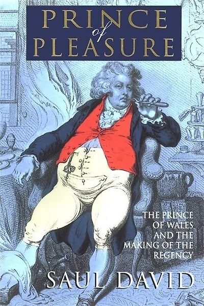The Prince Of Pleasure: The Prince Of Wales And The Making Of The Regency