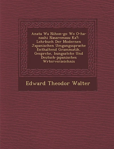Anata Wa Nihon-Go Wo O-Ha-Nashi Nasaremasu Ka?: Lehrbuch Der Modernen Japanischen Umgangssprache Enthaltend Grammatik, Gespr Che, Bungsst Cke Und Deutsch-Japanisches W Rterverzeichnis