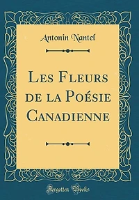 Les Fleurs de la Poésie Canadienne (Classic Reprint)