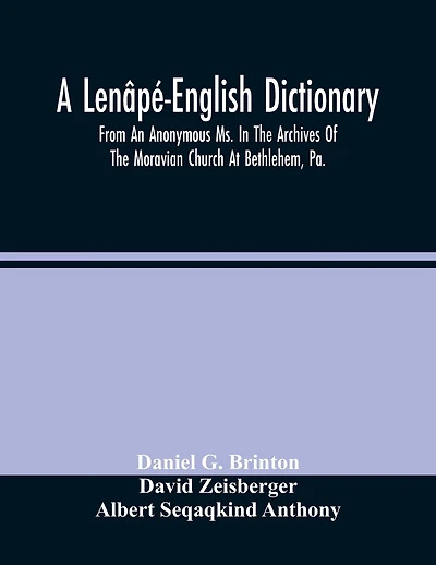 A Lenâpé-English Dictionary. From An Anonymous Ms. In The Archives Of The Moravian Church At Bethlehem, Pa.