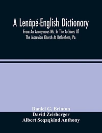 A Lenâpé-English Dictionary. From An Anonymous Ms. In The Archives Of The Moravian Church At Bethlehem, Pa.