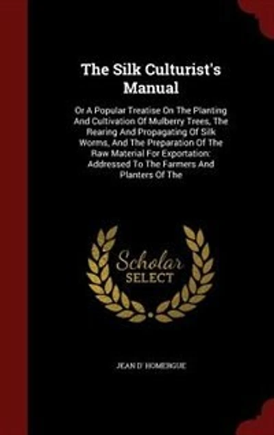 The Silk Culturist's Manual: Or A Popular Treatise On The Planting And Cultivation Of Mulberry Trees