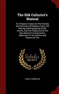 The Silk Culturist's Manual: Or A Popular Treatise On The Planting And Cultivation Of Mulberry Trees
