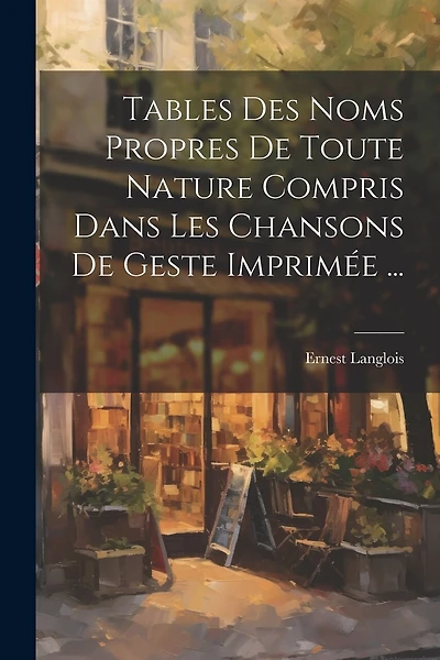Tables Des Noms Propres De Toute Nature Compris Dans Les Chansons De Geste Imprimée ...