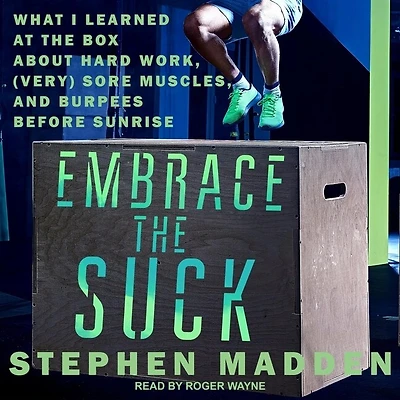 Embrace the Suck Lib/E: What I Learned at Box about Hard Work, (Very) Sore Muscles, and Burpees Before Sunrise