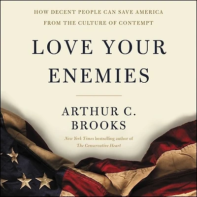 Love Your Enemies: How Decent People Can Save America From The Culture Of Contempt