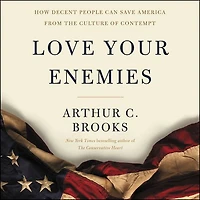Love Your Enemies: How Decent People Can Save America From The Culture Of Contempt