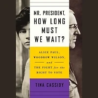 Mr. President, How Long Must We Wait?: Alice Paul, Woodrow Wilson, And The Fight For The Right To Vote