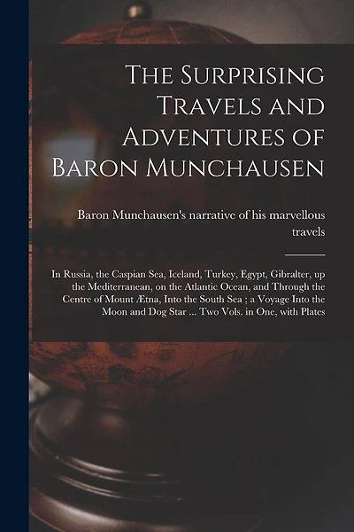 The Surprising Travels and Adventures of Baron Munchausen: in Russia, the Caspian Sea, Iceland, Turkey, Egypt, Gibralter, up the Mediterranean, on the Atlantic Ocean, and Through the Centre of Mount Ætna, Into the South Sea; a Voyage Into the Moon...
