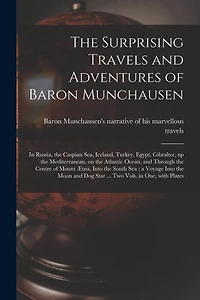 The Surprising Travels and Adventures of Baron Munchausen: in Russia, the Caspian Sea, Iceland, Turkey, Egypt, Gibralter, up the Mediterranean, on the Atlantic Ocean, and Through the Centre of Mount Ætna, Into the South Sea; a Voyage Into the Moon...
