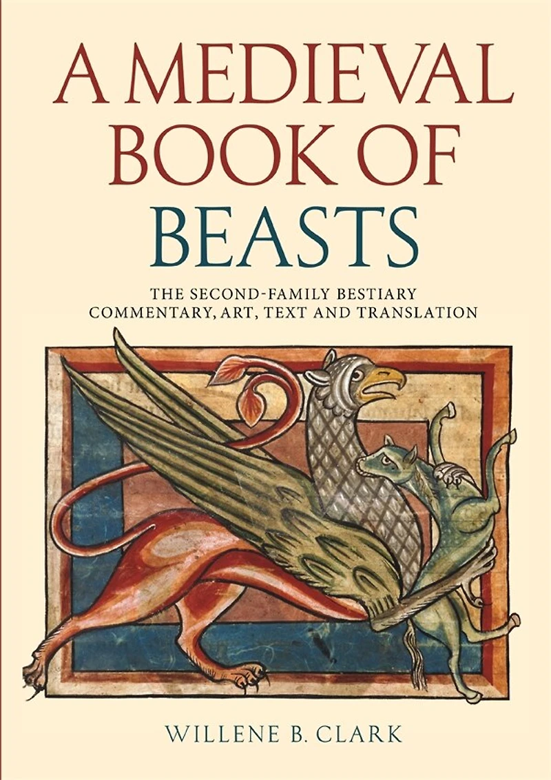 A Medieval Book of Beasts: The Second-Family Bestiary. Commentary, Art, Text and Translation.