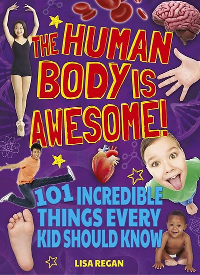 The Human Body is Awesome: 101 Incredible Things Every Kid Should Know