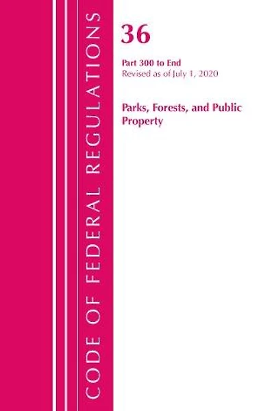 Code Of Federal Regulations, Title 36 Parks, Forests, And Public Property 300-end, Revised As Of July 1, 2020