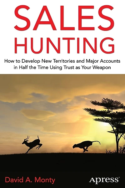 Sales Hunting: How To Develop New Territories And Major Accounts Half The Time Using Trust As Your Weapon