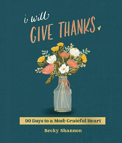 I Will Give Thanks: 90 Days to a More Grateful Heart (A 90-Day Devotional)