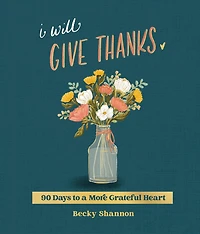 I Will Give Thanks: 90 Days to a More Grateful Heart (A 90-Day Devotional)