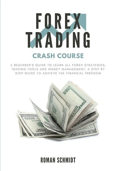 Forex Trading Crash Course: A Beginner's Guide to Learn All Forex Strategies, Trading Tools and Money Management. A Step by Step guide to Achieve the Financial Freedom