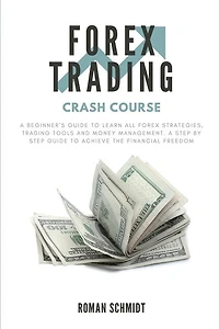 Forex Trading Crash Course: A Beginner's Guide to Learn All Forex Strategies, Trading Tools and Money Management. A Step by Step guide to Achieve the Financial Freedom