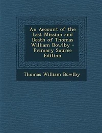 An Account of the Last Mission and Death Thomas William Bowlby