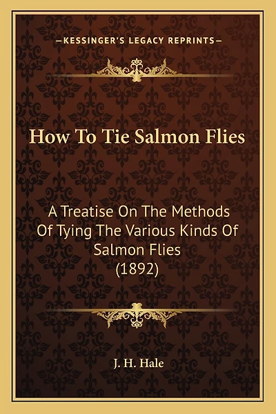 How To Tie Salmon Flies: A Treatise On The Methods Of Tying The Various Kinds Of Salmon Flies (1892)
