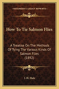 How To Tie Salmon Flies: A Treatise On The Methods Of Tying The Various Kinds Of Salmon Flies (1892)