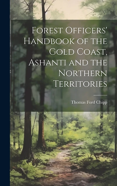 Forest Officers' Handbook of the Gold Coast, Ashanti and the Northern Territories