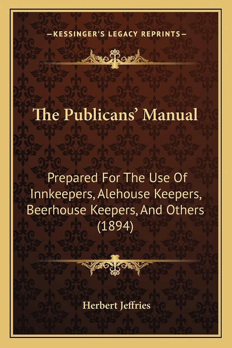The Publicans' Manual: Prepared For The Use Of Innkeepers, Alehouse Keepers, Beerhouse Keepers, And Others (1894)