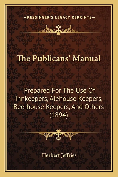 The Publicans' Manual: Prepared For The Use Of Innkeepers, Alehouse Keepers, Beerhouse Keepers, And Others (1894)