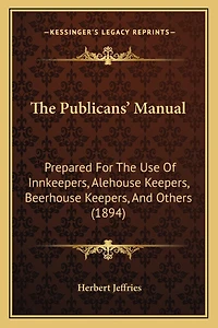 The Publicans' Manual: Prepared For The Use Of Innkeepers, Alehouse Keepers, Beerhouse Keepers, And Others (1894)