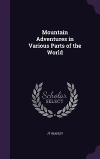 Mountain Adventures Various Parts of the World: Selected From Narratives Celebrated Travellers (Classic Reprint)