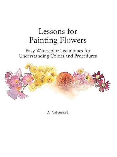 Lessons For Painting Flowers: Easy Watercolors For Understanding Colors And Procedures