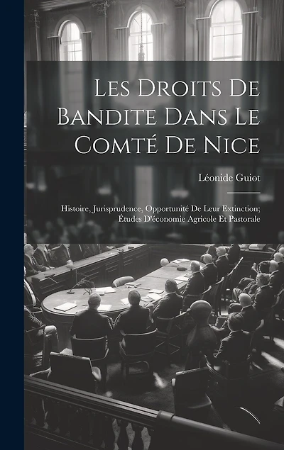 Les Droits De Bandite Dans Le Comté De Nice: Histoire, Jurisprudence, Opportunité De Leur Extinction; Études D'économie Agricole Et Pastorale