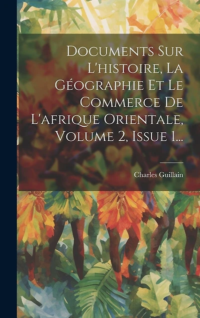 Documents Sur L'histoire, La Géographie Et Le Commerce De L'afrique Orientale, Volume 2, Issue 1...