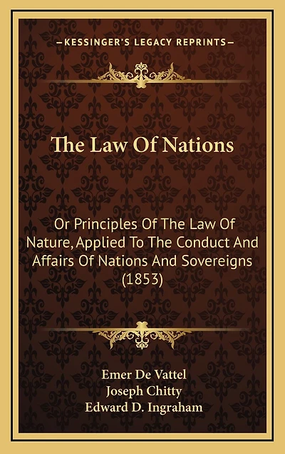 The Law Of Nations: Or Principles Of The Law Of Nature, Applied To The Conduct And Affairs Of Nations And Sovereigns (1853)
