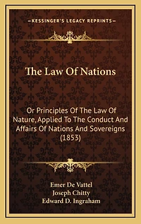 The Law Of Nations: Or Principles Of The Law Of Nature, Applied To The Conduct And Affairs Of Nations And Sovereigns (1853)