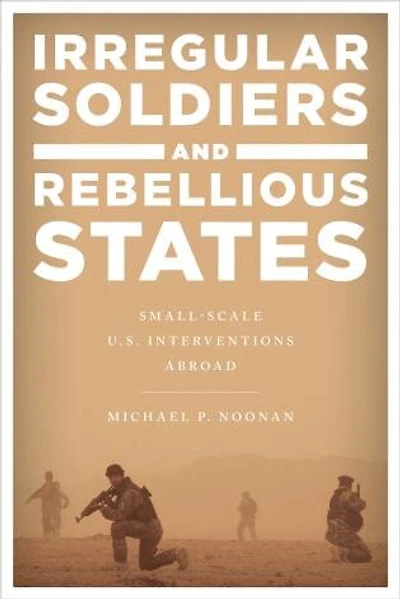 Irregular Soldiers and Rebellious States: Small-Scale U.S. Interventions Abroad